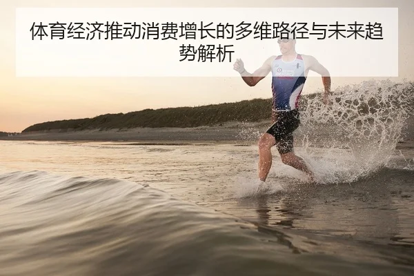 体育经济推动消费增长的多维路径与未来趋势解析