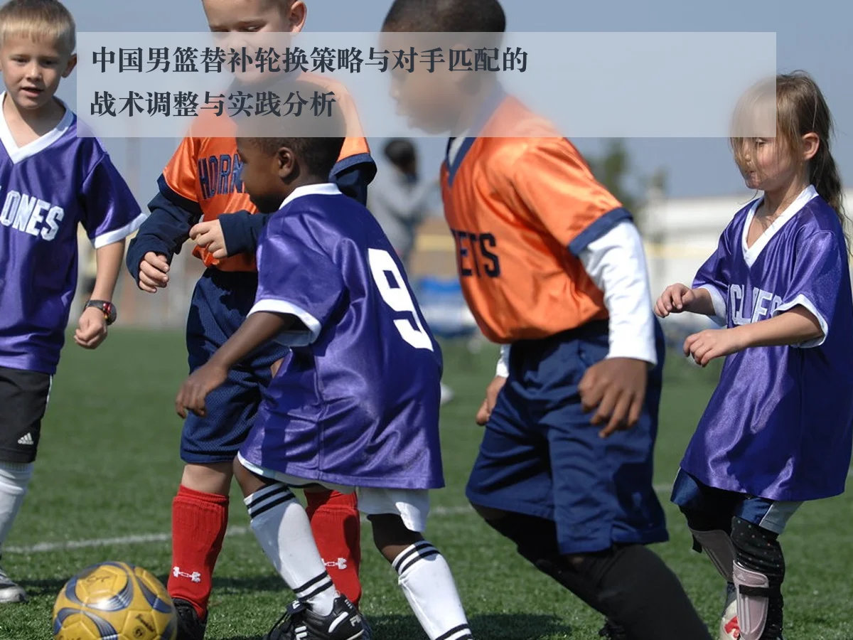 中国男篮替补轮换策略与对手匹配的战术调整与实践分析 | c7c7.app